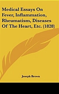 Medical Essays on Fever, Inflammation, Rheumatism, Diseases of the Heart, Etc. (1828) (Hardcover)