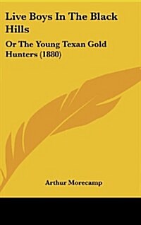 Live Boys in the Black Hills: Or the Young Texan Gold Hunters (1880) (Hardcover)