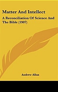 Matter and Intellect: A Reconciliation of Science and the Bible (1907) (Hardcover)