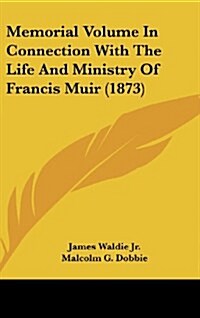 Memorial Volume in Connection with the Life and Ministry of Francis Muir (1873) (Hardcover)