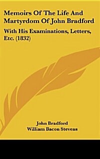 Memoirs of the Life and Martyrdom of John Bradford: With His Examinations, Letters, Etc. (1832) (Hardcover)