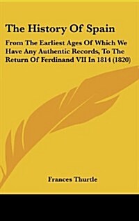 The History of Spain: From the Earliest Ages of Which We Have Any Authentic Records, to the Return of Ferdinand VII in 1814 (1820) (Hardcover)