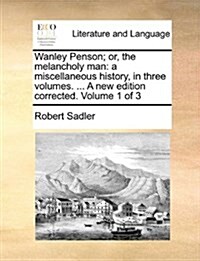 Wanley Penson; Or, the Melancholy Man: A Miscellaneous History, in Three Volumes. ... a New Edition Corrected. Volume 1 of 3 (Paperback)