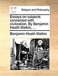 Essays on Subjects Connected with Civilization. by Benjamin Heath Malkin, ... (Paperback)