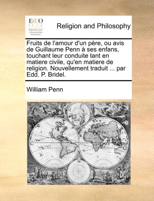 Fruits de LAmour DUn Pere, Ou Avis de Guillaume Penn a Ses Enfans, Touchant Leur Conduite Tant En Matiere Civile, Quen Matiere de Religion. Nouvell (Paperback)