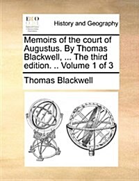 Memoirs of the Court of Augustus. by Thomas Blackwell, ... the Third Edition. .. Volume 1 of 3 (Paperback)