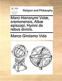 Marci Hieronymi VID], Cremonensis, Alb] Episcopi, Hymni de Rebus Divinis. (Paperback)