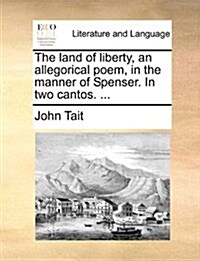 The Land of Liberty, an Allegorical Poem, in the Manner of Spenser. in Two Cantos. ... (Paperback)