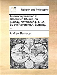 A Sermon Preached in Greenwich Church, on Sunday, November 4, 1792. by the Reverend A. Burnaby, ... (Paperback)