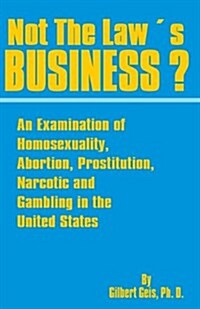 Not the Laws Business?: An Examination of Homosexuality, Abortion, Prostitution, Narcotics and Gambling in the United States (Paperback)