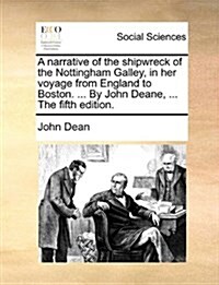 A Narrative of the Shipwreck of the Nottingham Galley, in Her Voyage from England to Boston. ... by John Deane, ... the Fifth Edition. (Paperback)