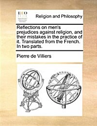 Reflections on Mens Prejudices Against Religion, and Their Mistakes in the Practice of It. Translated from the French. in Two Parts. (Paperback)
