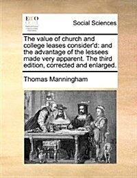 The Value of Church and College Leases Considerd: And the Advantage of the Lessees Made Very Apparent. the Third Edition, Corrected and Enlarged. (Paperback)