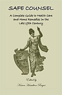 Safe Counsel: A Complete Guide to Health Care and Home Remedies in the Late 19th Century (Paperback)