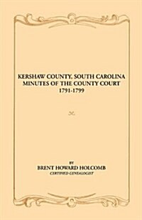 Kershaw County, South Carolina Minutes of the County Court, 1791-1799 (Paperback)