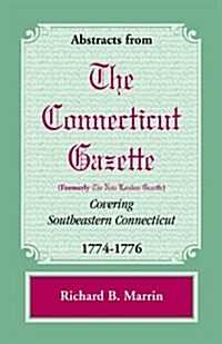 Abstracts from the Connecticut [Formerly New London] Gazette Covering Southeastern Connecticut, 1774-1776 (Paperback)