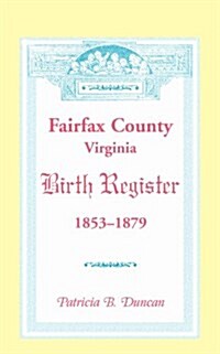 Fairfax County, Virginia Birth Register, 1853-1879 (Paperback)