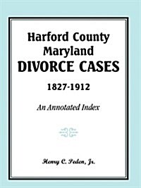 Harford County, Maryland Divorce Cases, 1827-1912: An Annotated Index (Paperback)