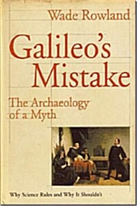 Galileos Mistake: The Archaeology of a Myth: Why Science Rules and Why It Shouldnt (Hardcover)