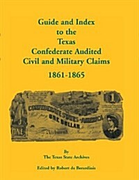 Guide and Index to the Texas Confederate Audited Civil and Military Claims, 1861-1865 (Paperback)