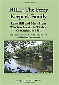 Hill: The Ferry Keepers Family, Luke Hill and Mary Hout, Who Were Married in Windsor, Connecticut, in 1651 and Fourteen Gen (Paperback)