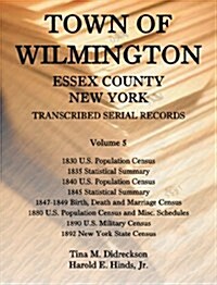 Town of Wilmington, Essex County, New York, Transcribed Serial Records: Volume 5. 1830 U.S. Population Census, 1835 Statistical Summary, 1840 U.S. Pop (Paperback)