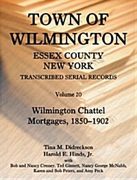 Town of Wilmington, Essex County, New York, Transcribed Serial Records, Volume 20. Wilmington Chattel Mortgages, 1850-1902 (Paperback)