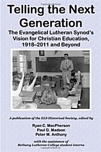 Telling the Next Generation: The Evangelical Lutheran Synods Vision for Christian Education, 1918-2011 and Beyond (Paperback)