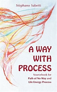 A Way with Process: Sourcebook for Path of No Way and Life Energy Process (Paperback)