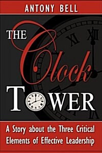 The Clock Tower - A Story about the Three Critical Elements of Effective Leadership (Paperback)