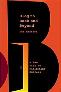 Blog to Book & Beyond: A New Path to Publishing Success (Paperback)