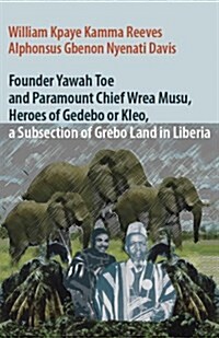 Founder Yawah Toe and Paramount Chief Wrea Musu, Heroes of Gedebo or Kleo, a Subsection of Grebo Land in Liberia (Paperback)