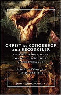 Christ as Conqueror and Reconciler: Theological Implications for the Churchs Role in Deliverance: A Study of Colossians 1:19-20 and 2:13-15 (Hardcover)