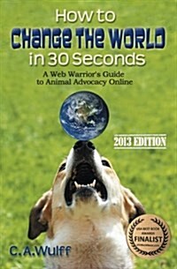 How to Change the World in 30 Seconds: A Web Warriors Guide to Animal Advocacy Online (Paperback)