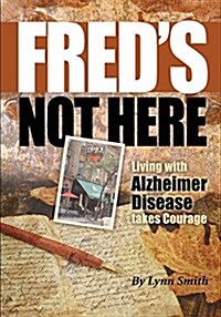 Freds Not Here - Living with Alzheimer Disease Takes Courage (Paperback)