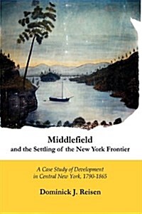 Middlefield and the Settling of the New York Frontier: A Case Study of Development in Central New York, 1790-1865 (Hardcover)