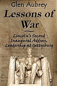 Lessons of War: Lincolns Second Inaugural Address, Leadership at Gettysburg (Paperback)