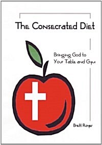 The Consecrated Diet - Bringing God to Your Table and Gym (Paperback)