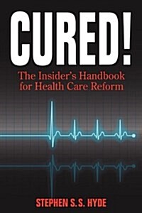 Cured! the Insiders Handbook for Health Care Reform (Paperback)