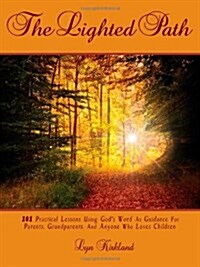 The Lighted Path: 101 Practical Lessons Using Gods Word as Guidance for Parents, Grandparents, and Anyone Who Loves Children (Paperback)