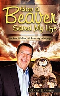 How a Beaver Saved My Life: The Real Life Story of Adversity to Triumph (Paperback)