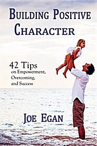Building Positive Character 42 Tips on Empowerment, Overcoming and Success by Joe Egan (Paperback)