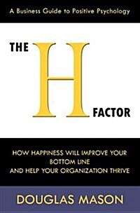 The H-Factor, a Business Guide to Positive Psychology, How Happiness Will Improve Your Bottom Line and Help Your Organization Thrive (Paperback)