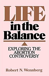 Life in the Balance: Exploring the Abortion Controversy (Paperback)