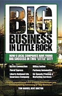 Big Business in Little Rock: How 6 Local Companies Have Found Big Success in This little City (Paperback)