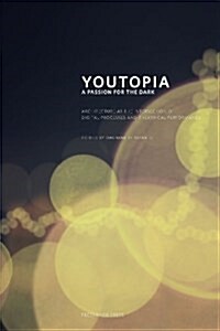 Youtopia: A Passion for the Dark. Architecture at the Intersection Between Digital Processes and Theatrical Performance. (Paperback)
