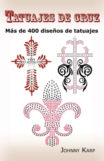 Tatuajes de cruz: M? de 400 dise?s de tatuajes, Fotos de cruces religiosas, Egipcias, con alas, Celtas, Tribales y cat?icas. (Paperback)