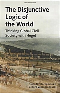 The Disjunctive Logic of the World: Thinking Global Civil Society with Hegel (Paperback)