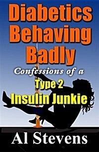 Diabetics Behaving Badly: Confessions of a Type 2 Insulin Junkie (Paperback)