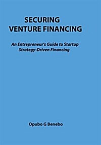 Securing Venture Financing: An Entrepreneurs Guide to Startup Strategy -Driven Financing (Hardcover, Expanded Revise)